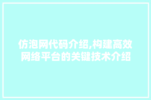 仿泡网代码介绍,构建高效网络平台的关键技术介绍 农业常识