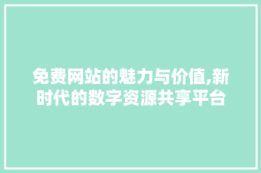 免费网站的魅力与价值,新时代的数字资源共享平台