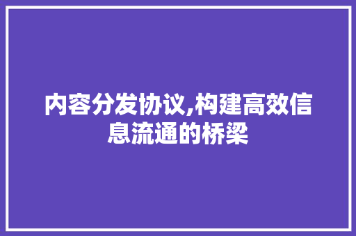 内容分发协议,构建高效信息流通的桥梁