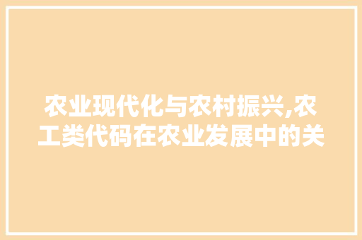 农业现代化与农村振兴,农工类代码在农业发展中的关键作用 农业常识