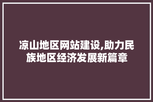 凉山地区网站建设,助力民族地区经济发展新篇章