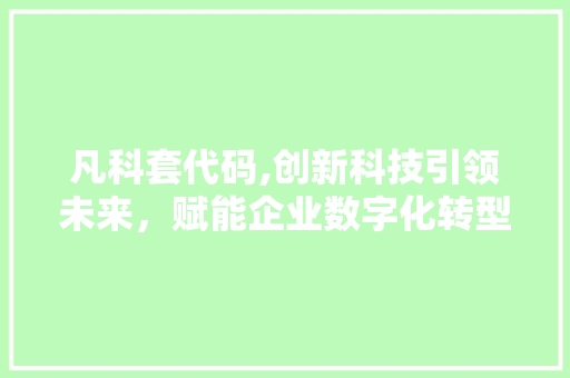 凡科套代码,创新科技引领未来，赋能企业数字化转型 花朵知识