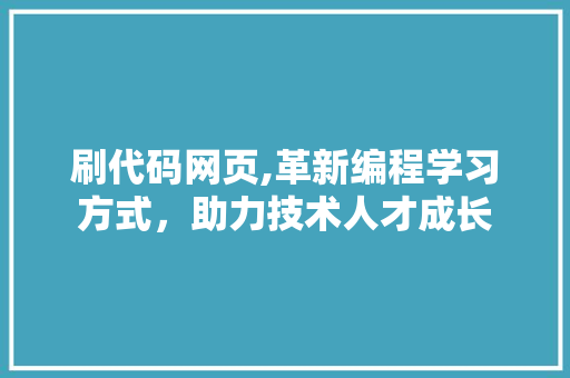 刷代码网页,革新编程学习方式，助力技术人才成长 农业常识
