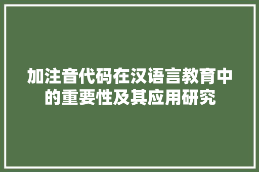 加注音代码在汉语言教育中的重要性及其应用研究