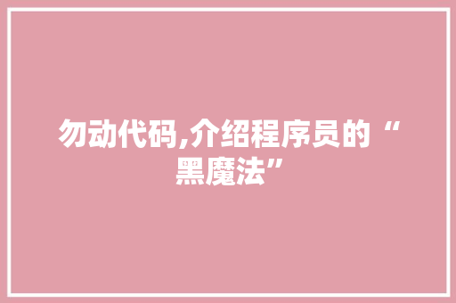 勿动代码,介绍程序员的“黑魔法”