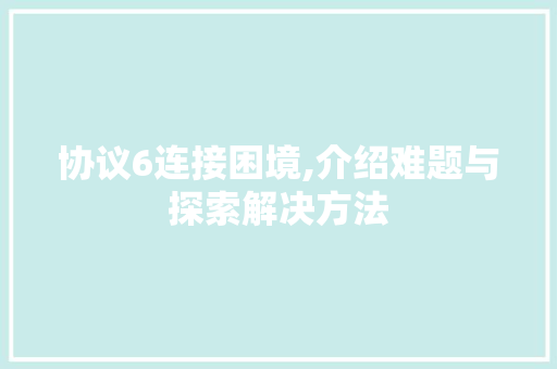 协议6连接困境,介绍难题与探索解决方法