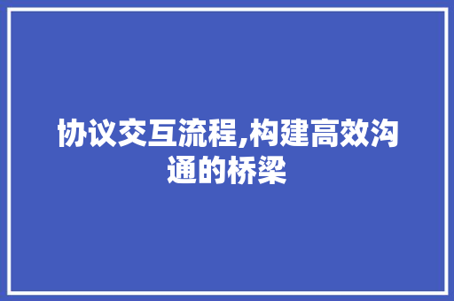 协议交互流程,构建高效沟通的桥梁