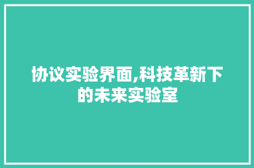 协议实验界面,科技革新下的未来实验室 种植技巧 协议实验界面,科技革新下的未来实验室 种植技巧