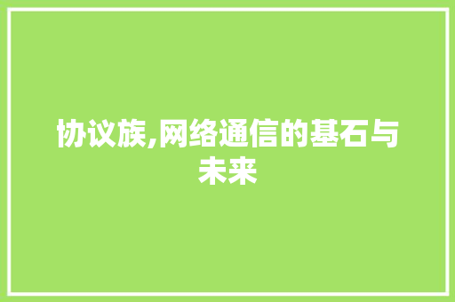 协议族,网络通信的基石与未来 植物种类