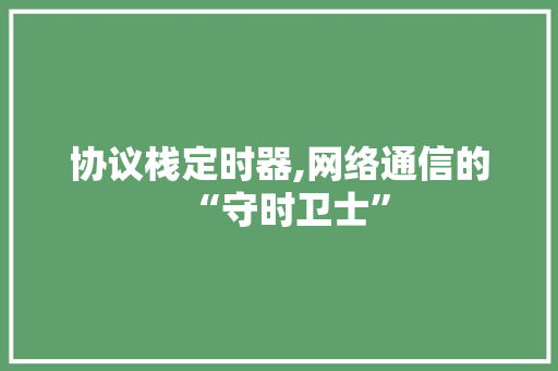 协议栈定时器,网络通信的“守时卫士”
