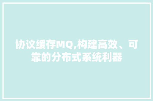 协议缓存MQ,构建高效、可靠的分布式系统利器