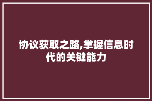 协议获取之路,掌握信息时代的关键能力
