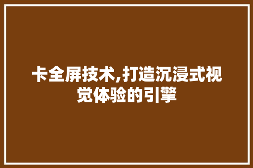 卡全屏技术,打造沉浸式视觉体验的引擎