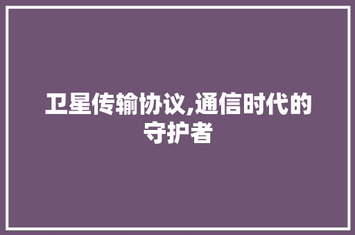 卫星传输协议,通信时代的守护者