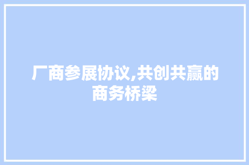 厂商参展协议,共创共赢的商务桥梁