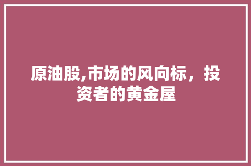 原油股,市场的风向标，投资者的黄金屋