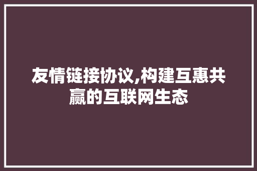 友情链接协议,构建互惠共赢的互联网生态