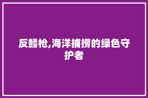 反鳕枪,海洋捕捞的绿色守护者