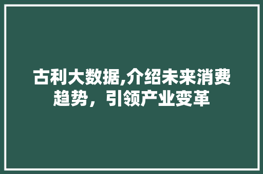 古利大数据,介绍未来消费趋势，引领产业变革