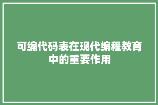可编代码表在现代编程教育中的重要作用
