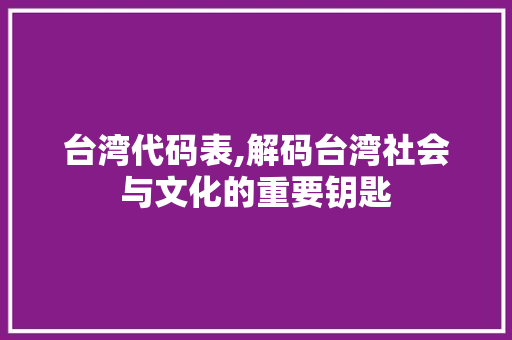 台湾代码表,解码台湾社会与文化的重要钥匙