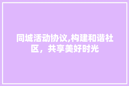 同城活动协议,构建和谐社区，共享美好时光 土壤施肥