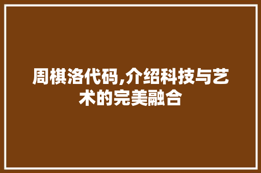 周棋洛代码,介绍科技与艺术的完美融合