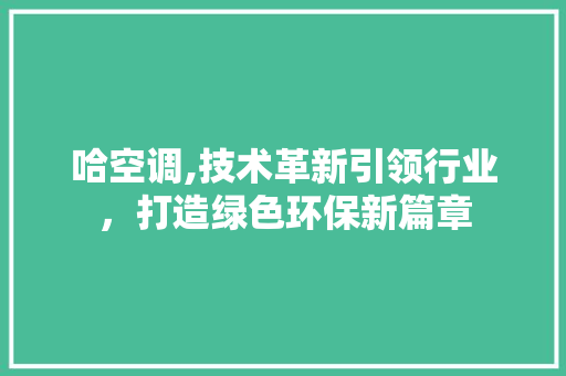 哈空调,技术革新引领行业，打造绿色环保新篇章 花朵知识