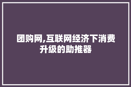 团购网,互联网经济下消费升级的助推器 花朵知识