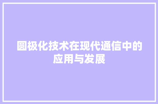 圆极化技术在现代通信中的应用与发展