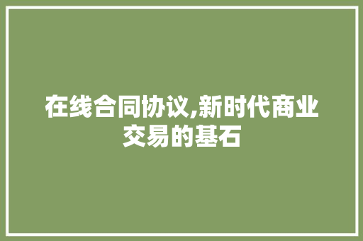 在线合同协议,新时代商业交易的基石