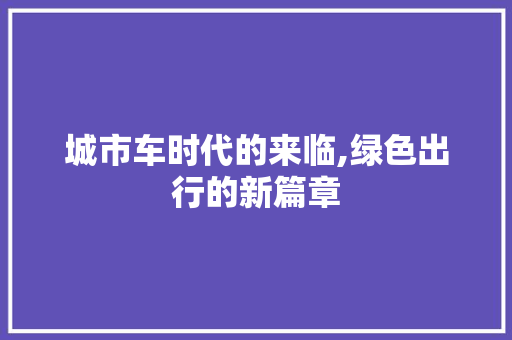 城市车时代的来临,绿色出行的新篇章 种植技巧
