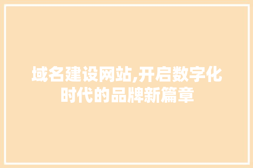 域名建设网站,开启数字化时代的品牌新篇章