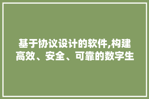 基于协议设计的软件,构建高效、安全、可靠的数字生态系统
