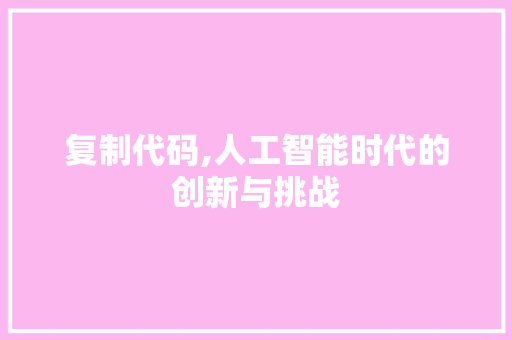 复制代码,人工智能时代的创新与挑战
