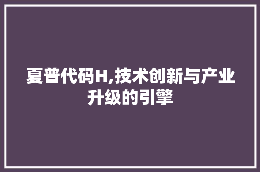 夏普代码H,技术创新与产业升级的引擎