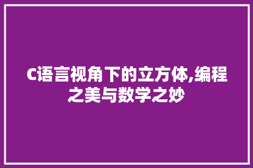 C语言视角下的立方体,编程之美与数学之妙