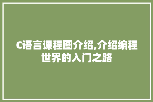 C语言课程图介绍,介绍编程世界的入门之路