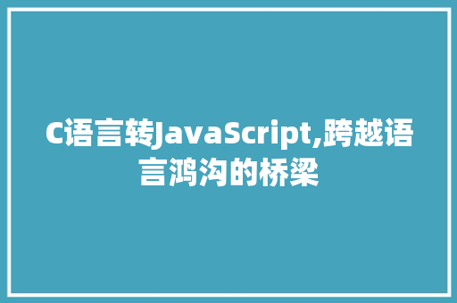 C语言转JavaScript,跨越语言鸿沟的桥梁
