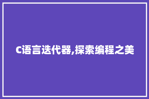 C语言迭代器,探索编程之美