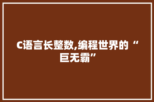 C语言长整数,编程世界的“巨无霸”