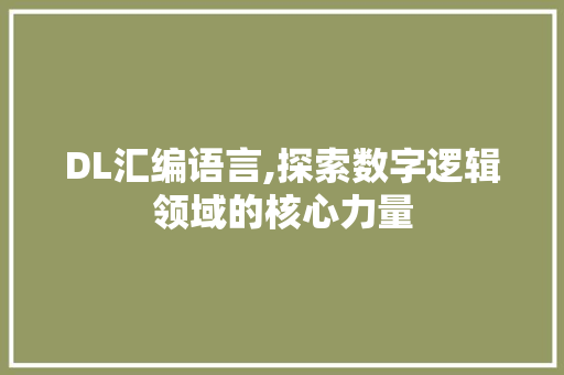DL汇编语言,探索数字逻辑领域的核心力量