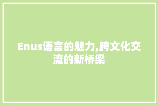 Enus语言的魅力,跨文化交流的新桥梁