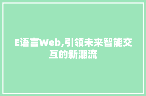 E语言Web,引领未来智能交互的新潮流