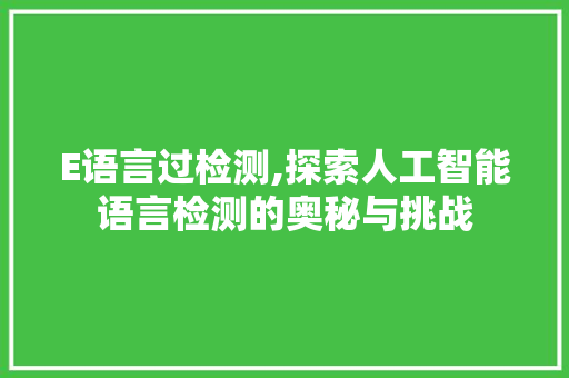 E语言过检测,探索人工智能语言检测的奥秘与挑战