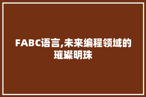 FABC语言,未来编程领域的璀璨明珠