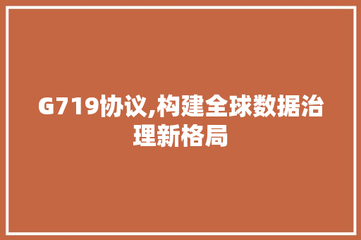 G719协议,构建全球数据治理新格局