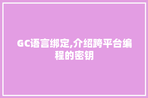 GC语言绑定,介绍跨平台编程的密钥