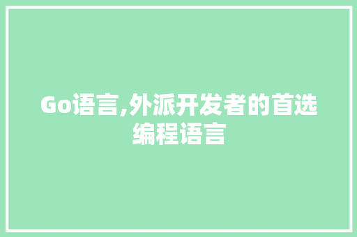 Go语言,外派开发者的首选编程语言