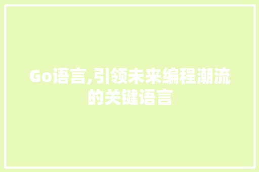 Go语言,引领未来编程潮流的关键语言